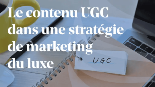 ARTICLE_Le-contenu-UGC-dans-une-stratégie-de-marketing-du-luxe