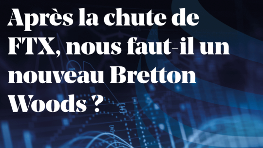 Après la chute de FTX, nous faut-il un nouveau Bretton Woods ?